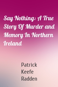 Say Nothing: A True Story Of Murder and Memory In Northern Ireland