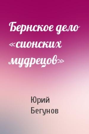 Обложка книги «Бернское дело «сионских мудрецов»» — Юрий Бегунов