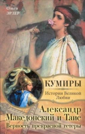 Обложка книги «Александр Македонский и Таис. Верность прекрасной гетеры» — Ольга Эрлер