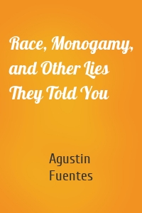 Race, Monogamy, and Other Lies They Told You