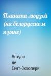 Антуан де Сент-Экзюпери - Планета людзей (на белорусском языке)