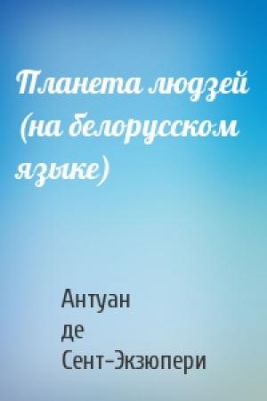 Обложка книги «Планета людзей (на белорусском языке)» — Антуан де Сент-Экзюпери