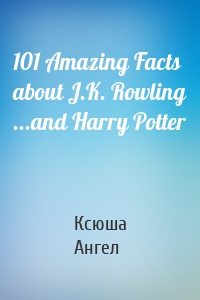 101 Amazing Facts about J.K. Rowling ...and Harry Potter