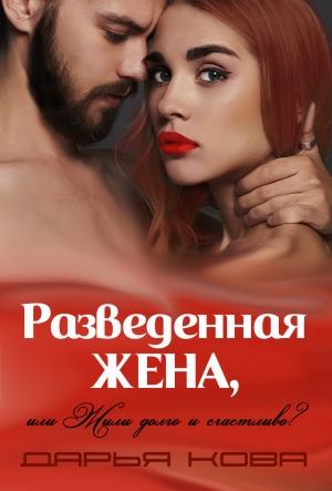 Обложка книги «Разведенная жена, или Жили долго и счастливо? vol.1» — Дарья Кова