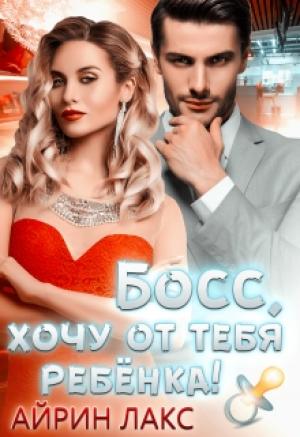 Обложка книги «Босс, хочу от тебя ребёнка!» — Айрин Лакс