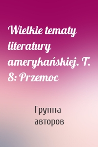 Wielkie tematy literatury amerykańskiej. T. 8: Przemoc