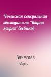 Вячеслав Г-Арь - Чеченская сексуальная эволюция или "Ширли мырли" боевиков