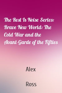 The Rest Is Noise Series: Brave New World: The Cold War and the Avant-Garde of the Fifties