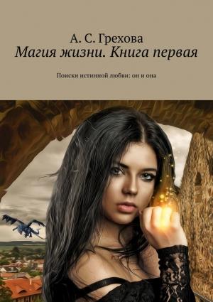Обложка книги «Магия жизни. Книга первая. Поиски истинной любви: он и она» — А. Грехова