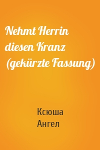 Nehmt Herrin diesen Kranz (gekürzte Fassung)