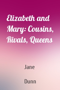 Elizabeth and Mary: Cousins, Rivals, Queens