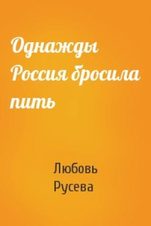 Обложка книги «Однажды Россия бросила пить» — Любовь Русева