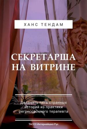 Обложка книги «Секретарша на витрине. Двадцать пять странных историй из практики регрессионного терапевта» — Ханс ТенДам