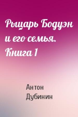 Обложка книги «Рыцарь Бодуэн и его семья. Книга 1» — Антон Дубинин
