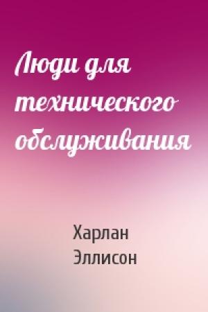 Обложка книги «Люди для технического обслуживания» — Харлан Эллисон
