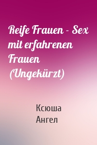 Reife Frauen - Sex mit erfahrenen Frauen (Ungekürzt)