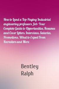 How to Land a Top-Paying Industrial engineering professors Job: Your Complete Guide to Opportunities, Resumes and Cover Letters, Interviews, Salaries, Promotions, What to Expect From Recruiters and More