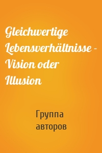 Gleichwertige Lebensverhältnisse - Vision oder Illusion