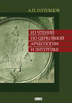 Обложка книги «Из чтений по церковной археологии и литургике» — Александр Голубцов