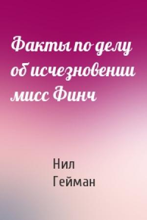 Обложка книги «Факты по делу об исчезновении мисс Финч» — Нил Гейман