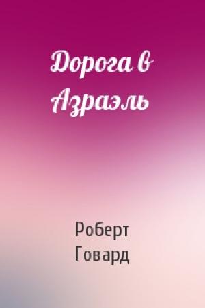 Обложка книги «Дорога в Азраэль» — Роберт Говард