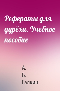 Рефераты для дурёхи. Учебное пособие