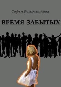 Софья Рогожникова - Время забытых