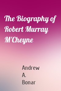 The Biography of Robert Murray M'Cheyne