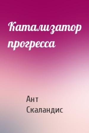 Обложка книги «Катализатор прогресса» — Ант Скаландис