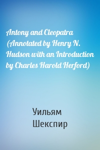 Antony and Cleopatra (Annotated by Henry N. Hudson with an Introduction by Charles Harold Herford)
