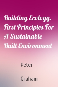 Building Ecology. First Principles For A Sustainable Built Environment