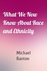 What We Now Know About Race and Ethnicity