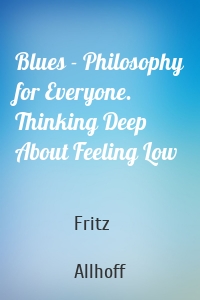 Blues - Philosophy for Everyone. Thinking Deep About Feeling Low