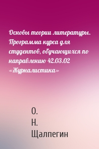 Основы теории литературы. Программа курса для студентов, обучающихся по направлению 42.03.02 «Журналистика»