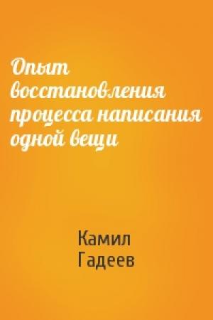 Обложка книги «Опыт восстановления процесса написания одной вещи» — Камил Гадеев