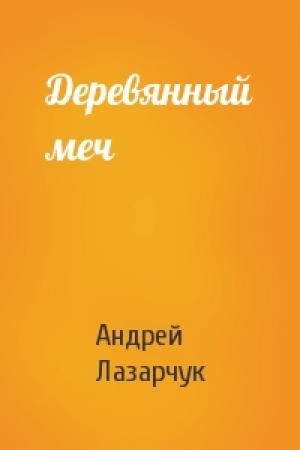 Обложка книги «Деревянный меч» — Андрей Лазарчук