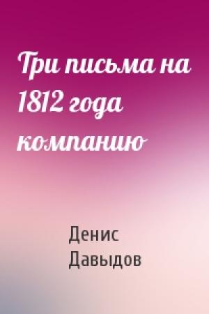Обложка книги «Три письма на 1812 года компанию» — Денис Давыдов