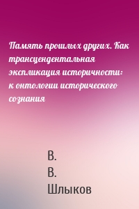 Память прошлых других. Как трансцендентальная экспликация историчности: к онтологии исторического сознания