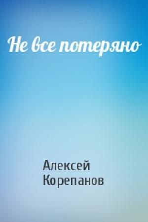 Обложка книги «Не все потеряно» — Алексей Корепанов