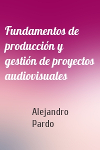 Fundamentos de producción y gestión de proyectos audiovisuales