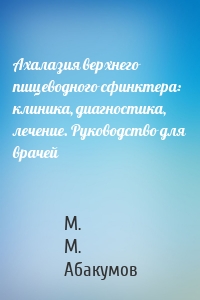 Ахалазия верхнего пищеводного сфинктера: клиника, диагностика, лечение. Руководство для врачей