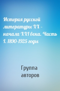 История русской литературы XX – начала XXI века. Часть I. 1890–1925 годы