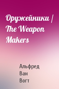 Альфред Ван Вогт - Оружейники / The Weapon Makers