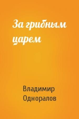 Обложка книги «За грибным царем» — Владимир Одноралов