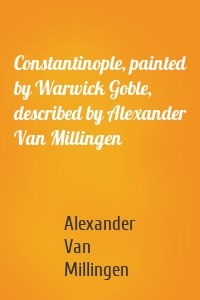 Constantinople, painted by Warwick Goble, described by Alexander Van Millingen