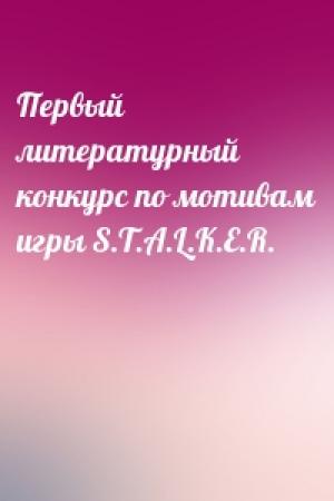 Обложка книги «Первый литературный конкурс по мотивам игры S.T.A.L.K.E.R.»