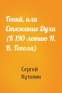 Сергей Кутолин - Гений, или Стяжание Духа (К 190-летию Н. В. Гоголя)