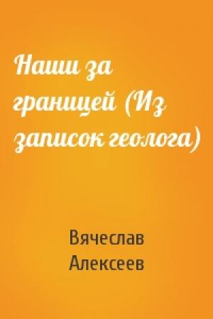 Обложка книги «Наши за границей (Из записок геолога)» — Вячеслав Алексеев