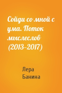 Сойди со мной с ума. Поток мыслеслов (2013—2017)
