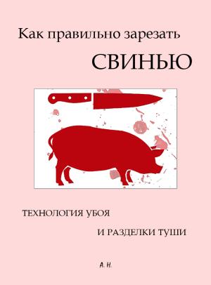 Обложка книги «Как правильно зарезать свинью. Технология убоя и разделки туши» — Автор Неизвестен